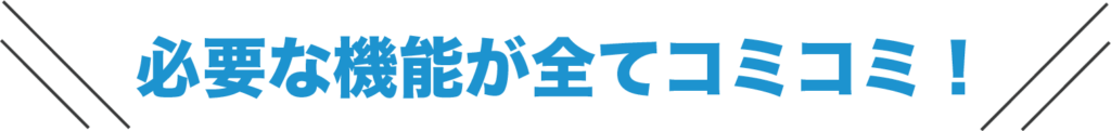 必要な機能が全てコミコミ！