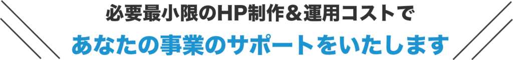 必要最小限のHP制作＆運用コストであなたの事業をサポートをいたします